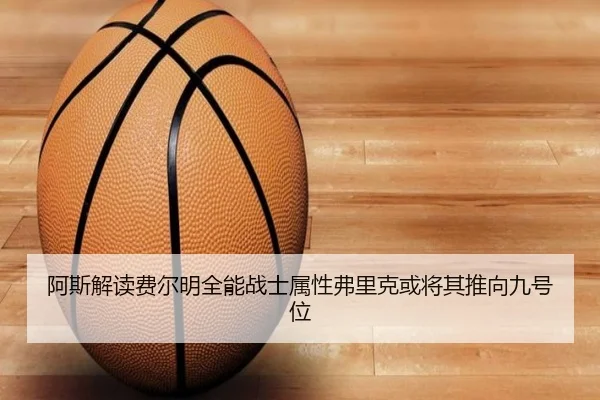 阿斯解读费尔明全能战士属性弗里克或将其推向九号位